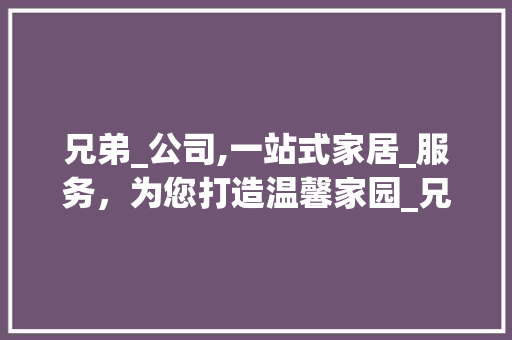 兄弟_公司,一站式家居_服务，为您打造温馨家园_兄弟_公司地址电话 新型材料