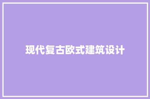 现代复古欧式建筑设计 施工工艺