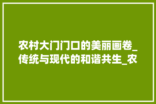 农村大门门口的美丽画卷_传统与现代的和谐共生_农村大门门口好看图片 常用设备