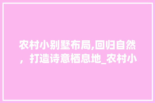 农村小别墅布局,回归自然，打造诗意栖息地_农村小别墅布局图片大全 新型材料