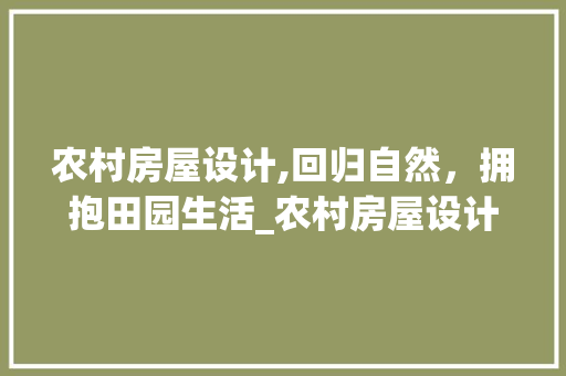 农村房屋设计,回归自然，拥抱田园生活_农村房屋设计 设计原则