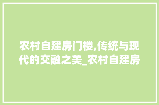 农村自建房门楼,传统与现代的交融之美_农村自建房大门门楼图片大全 建筑设计