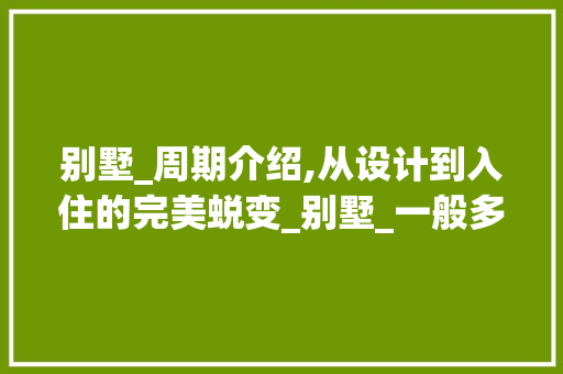 别墅_周期介绍,从设计到入住的完美蜕变_别墅_一般多久 常用建材