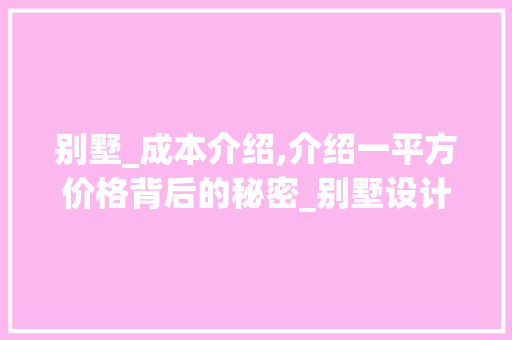 别墅_成本介绍,介绍一平方价格背后的秘密_别墅设计_要多少钱一平方 施工管理