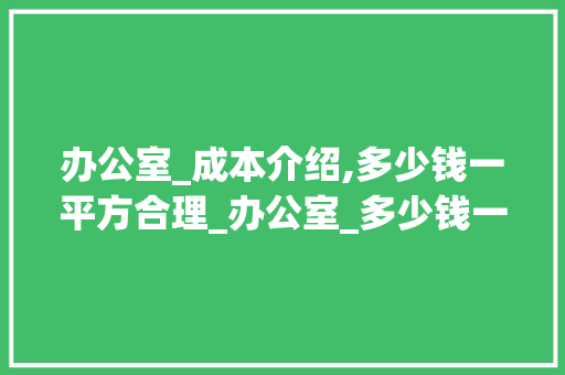 办公室_成本介绍,多少钱一平方合理_办公室_多少钱一平方合理呢 建筑设计