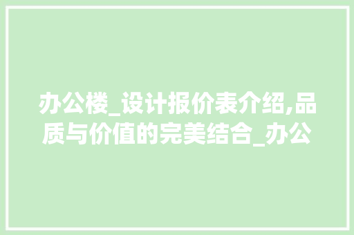 办公楼_设计报价表介绍,品质与价值的完美结合_办公楼_设计报价表 新型材料