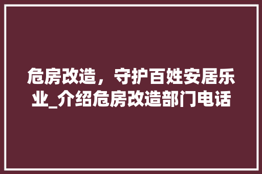 危房改造，守护百姓安居乐业_介绍危房改造部门电话背后的故事 常用建材