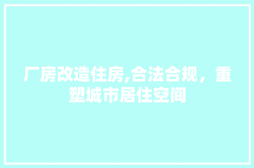 厂房改造住房,合法合规，重塑城市居住空间 设计原则