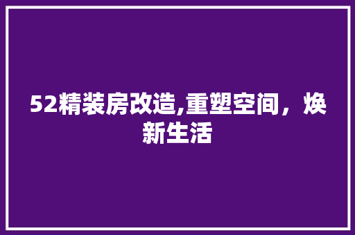 52精装房改造,重塑空间，焕新生活