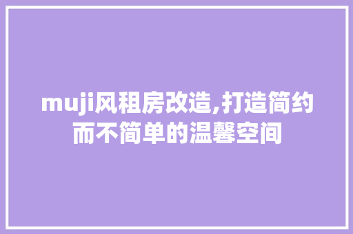 muji风租房改造,打造简约而不简单的温馨空间 知识问答