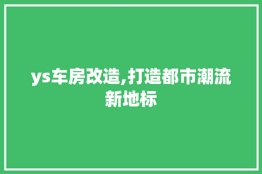 ys车房改造,打造都市潮流新地标