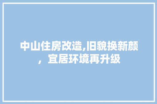 中山住房改造,旧貌换新颜，宜居环境再升级 设计原则