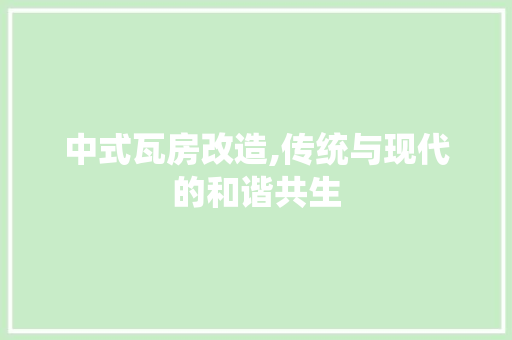 中式瓦房改造,传统与现代的和谐共生