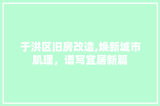 于洪区旧房改造,焕新城市肌理，谱写宜居新篇 常用建材