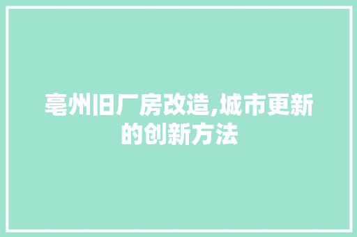亳州旧厂房改造,城市更新的创新方法