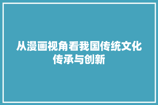 从漫画视角看我国传统文化传承与创新