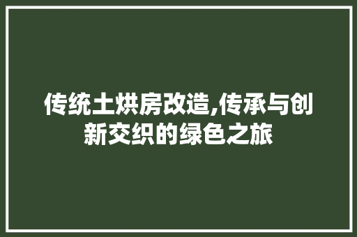 传统土烘房改造,传承与创新交织的绿色之旅
