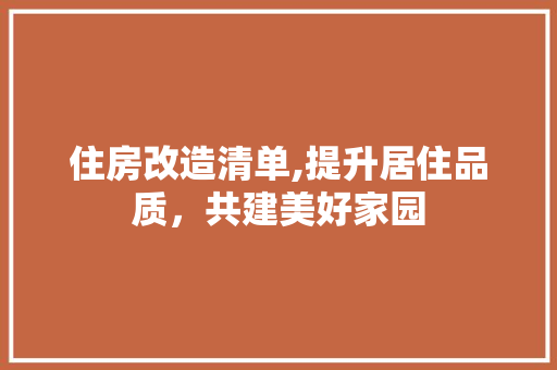 住房改造清单,提升居住品质，共建美好家园