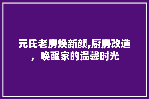 元氏老房焕新颜,厨房改造，唤醒家的温馨时光