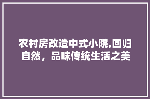 农村房改造中式小院,回归自然，品味传统生活之美