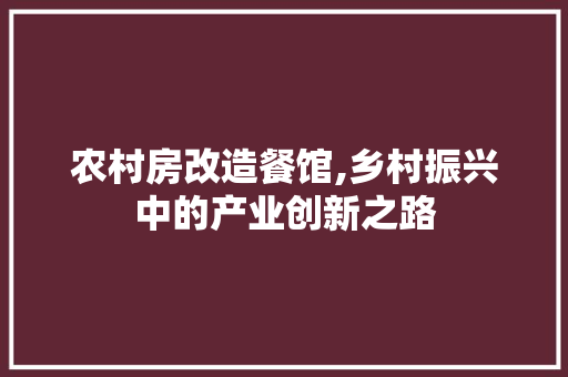 农村房改造餐馆,乡村振兴中的产业创新之路