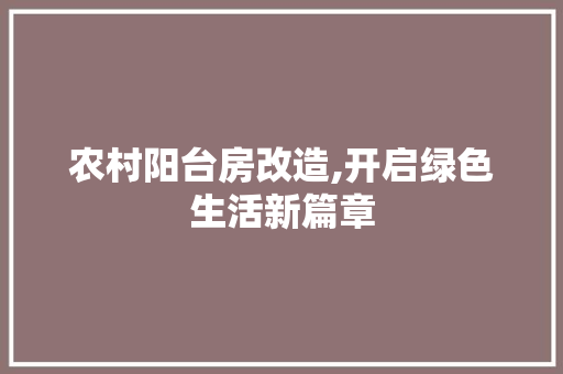 农村阳台房改造,开启绿色生活新篇章
