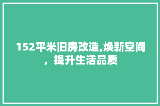 152平米旧房改造,焕新空间，提升生活品质