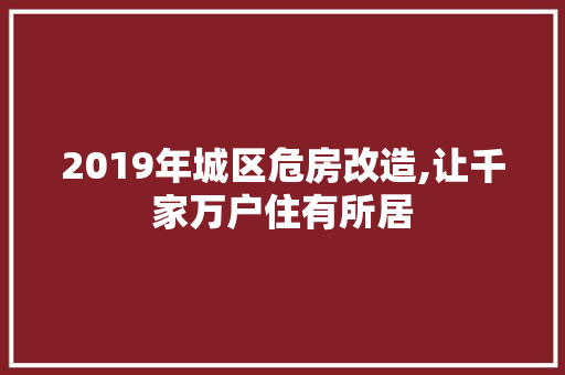2019年城区危房改造,让千家万户住有所居