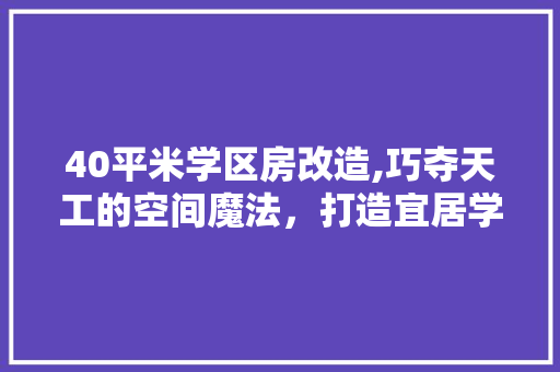40平米学区房改造,巧夺天工的空间魔法，打造宜居学习天堂