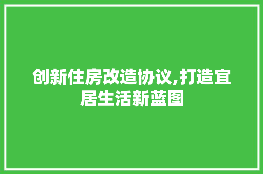 创新住房改造协议,打造宜居生活新蓝图