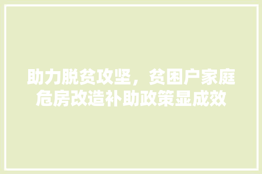 助力脱贫攻坚，贫困户家庭危房改造补助政策显成效