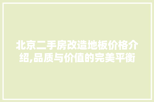 北京二手房改造地板价格介绍,品质与价值的完美平衡