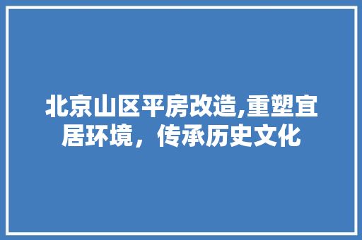 北京山区平房改造,重塑宜居环境，传承历史文化