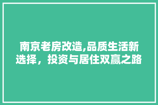 南京老房改造,品质生活新选择，投资与居住双赢之路