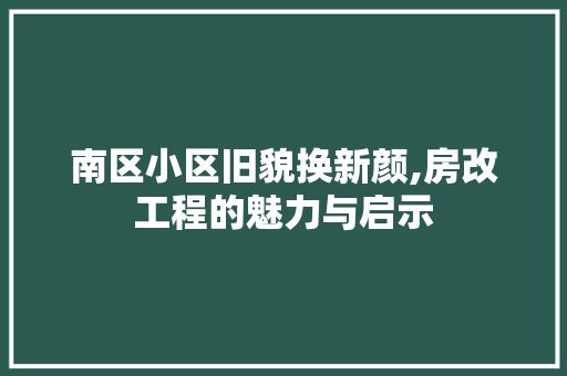 南区小区旧貌换新颜,房改工程的魅力与启示