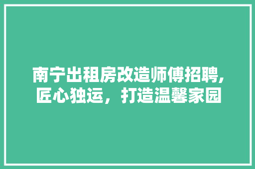 南宁出租房改造师傅招聘,匠心独运，打造温馨家园 设计原则