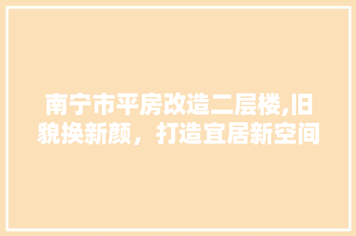 南宁市平房改造二层楼,旧貌换新颜，打造宜居新空间