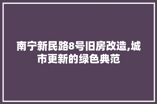 南宁新民路8号旧房改造,城市更新的绿色典范