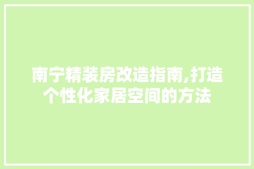 南宁精装房改造指南,打造个性化家居空间的方法