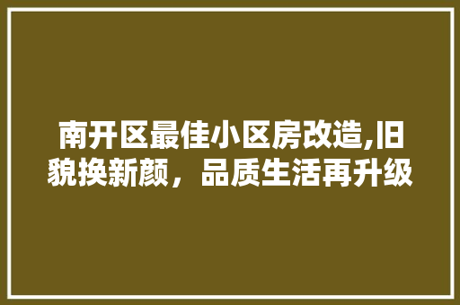 南开区最佳小区房改造,旧貌换新颜，品质生活再升级