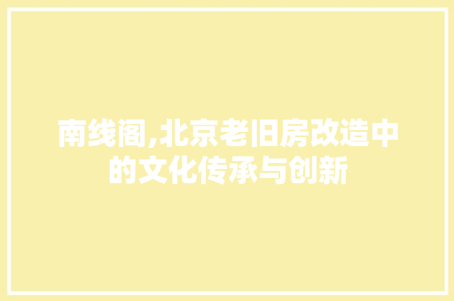 南线阁,北京老旧房改造中的文化传承与创新