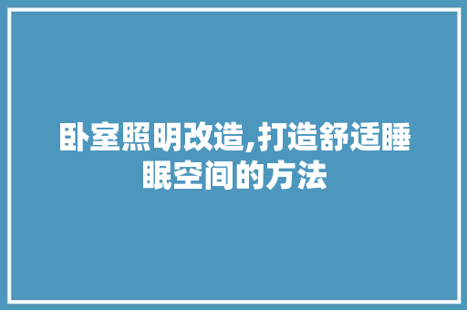 卧室照明改造,打造舒适睡眠空间的方法