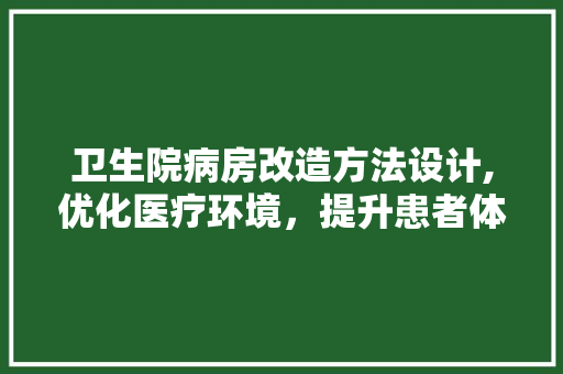 卫生院病房改造方法设计,优化医疗环境，提升患者体验