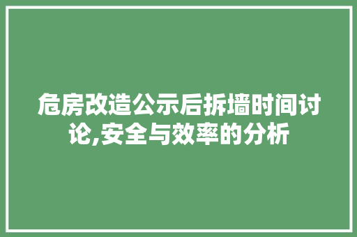 危房改造公示后拆墙时间讨论,安全与效率的分析