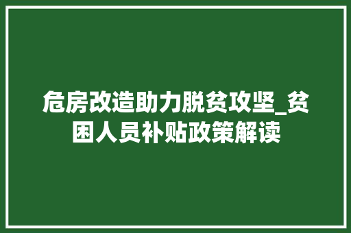 危房改造助力脱贫攻坚_贫困人员补贴政策解读