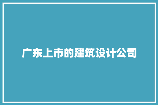 广东上市的建筑设计公司 施工技术