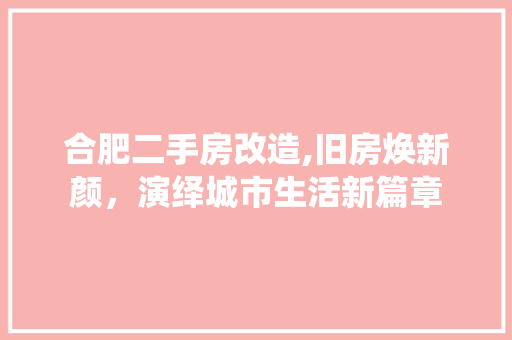 合肥二手房改造,旧房焕新颜，演绎城市生活新篇章