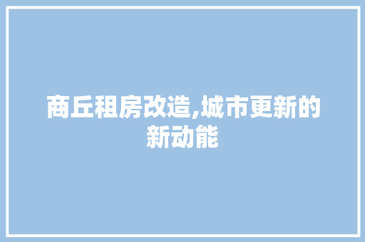 商丘租房改造,城市更新的新动能