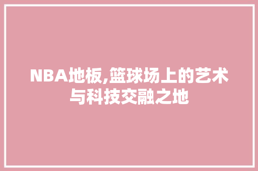 NBA地板,篮球场上的艺术与科技交融之地
