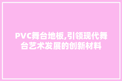 PVC舞台地板,引领现代舞台艺术发展的创新材料